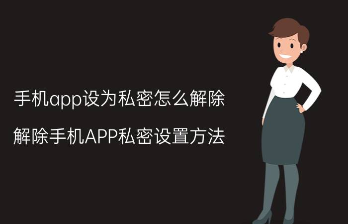 手机app设为私密怎么解除 解除手机APP私密设置方法